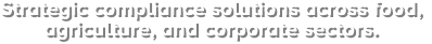 Strategic compliance solutions across food,  agriculture, and corporate sectors.